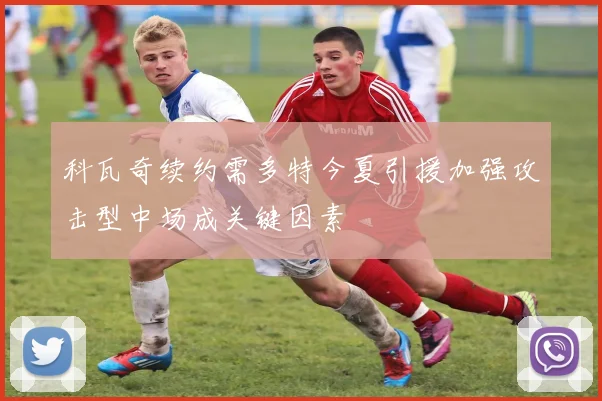 科瓦奇续约需多特今夏引援加强攻击型中场成关键因素
