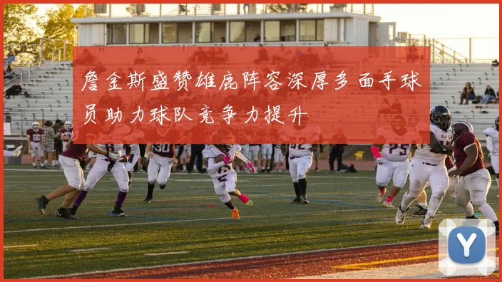詹金斯盛赞雄鹿阵容深厚多面手球员助力球队竞争力提升