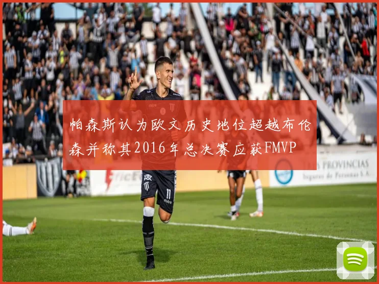 帕森斯认为欧文历史地位超越布伦森并称其2016年总决赛应获FMVP