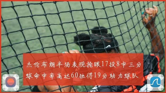 杰伦布朗半场表现抢眼17投8中三分球命中率高达60独得19分助力球队