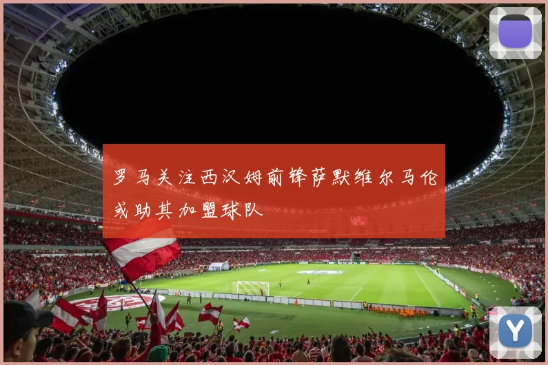 罗马关注西汉姆前锋萨默维尔马伦或助其加盟球队