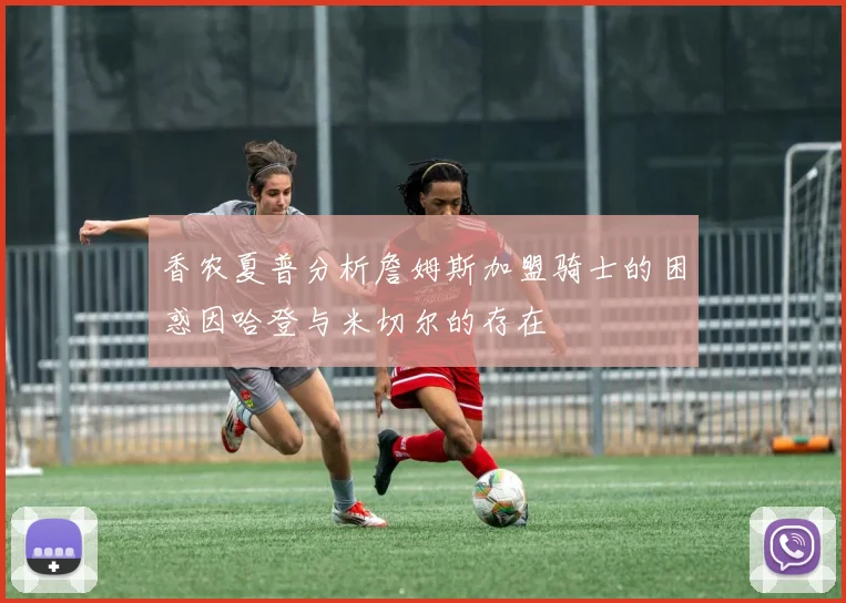 香农夏普分析詹姆斯加盟骑士的困惑因哈登与米切尔的存在
