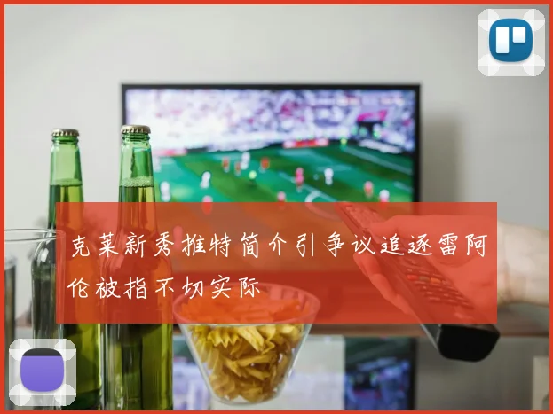 克莱新秀推特简介引争议追逐雷阿伦被指不切实际